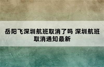 岳阳飞深圳航班取消了吗 深圳航班取消通知最新